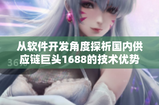 從軟件開發(fā)角度探析國內(nèi)供應(yīng)鏈巨頭1688的技術(shù)優(yōu)勢與發(fā)展趨勢