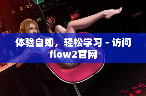 體驗自如，輕松學(xué)習(xí) - 訪問flow2官網(wǎng)