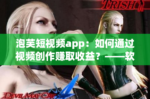 泡芙短視頻app：如何通過視頻創(chuàng)作賺取收益？——軟件相關(guān)文章