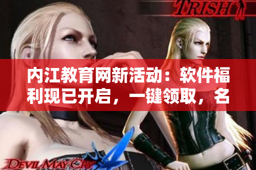 內(nèi)江教育網(wǎng)新活動(dòng)：軟件福利現(xiàn)已開啟，一鍵領(lǐng)取，名額有限趕快搶先享受！