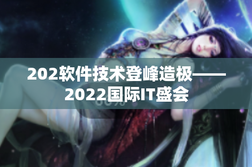 202軟件技術(shù)登峰造極——2022國際IT盛會