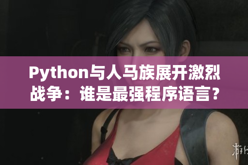 Python與人馬族展開激烈戰(zhàn)爭：誰是最強(qiáng)程序語言？