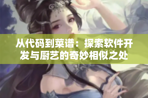 從代碼到菜譜：探索軟件開(kāi)發(fā)與廚藝的奇妙相似之處