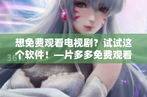 想免費(fèi)觀看電視?。吭囋囘@個(gè)軟件！—片多多免費(fèi)觀看軟件