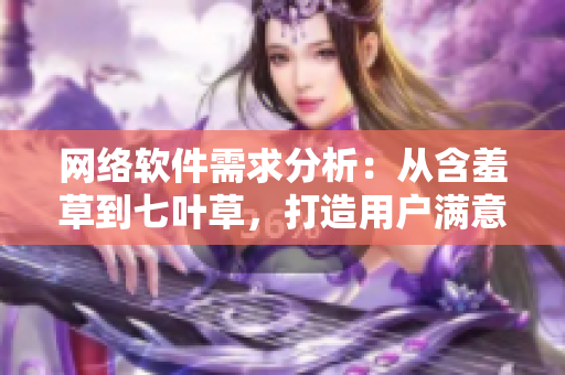 網(wǎng)絡(luò)軟件需求分析：從含羞草到七葉草，打造用戶滿意度