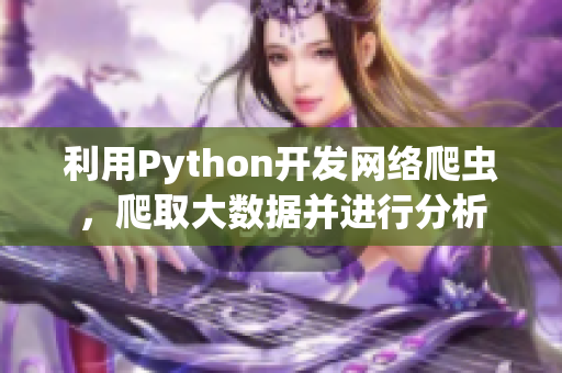 利用Python開發(fā)網(wǎng)絡爬蟲，爬取大數(shù)據(jù)并進行分析