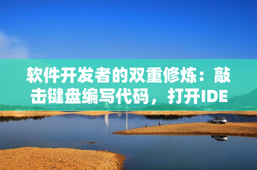軟件開發(fā)者的雙重修煉：敲擊鍵盤編寫代碼，打開IDE運(yùn)行測試