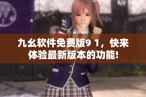九幺軟件免費版9 1，快來體驗最新版本的功能!