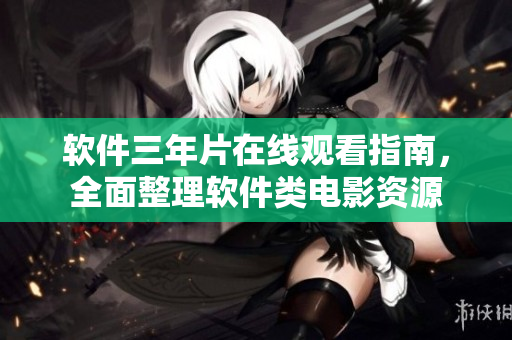 軟件三年片在線觀看指南，全面整理軟件類電影資源