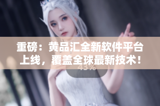 重磅：黃品匯全新軟件平臺上線，覆蓋全球最新技術(shù)！