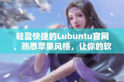 輕盈快捷的Lubuntu官網(wǎng)，熟悉蘋果風格，讓你的軟件成為網(wǎng)絡(luò)世界的主角！