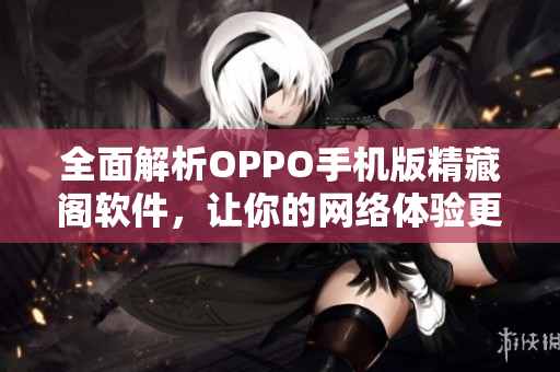 全面解析OPPO手機(jī)版精藏閣軟件，讓你的網(wǎng)絡(luò)體驗(yàn)更加卓越