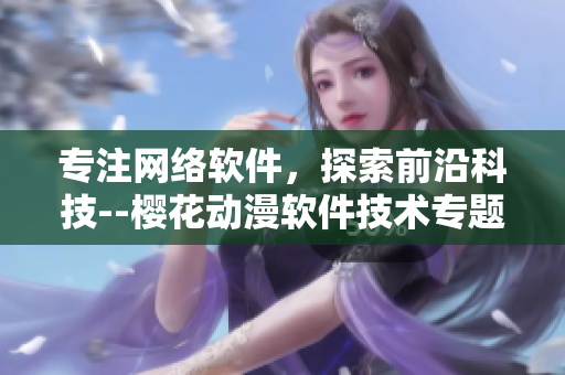 專注網(wǎng)絡軟件，探索前沿科技--櫻花動漫軟件技術專題