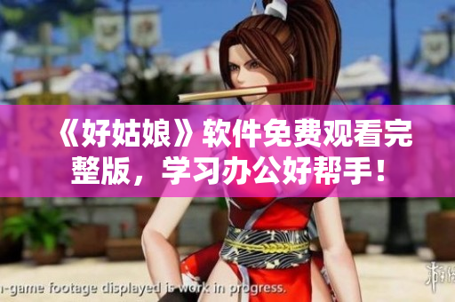 《好姑娘》軟件免費(fèi)觀看完整版，學(xué)習(xí)辦公好幫手！