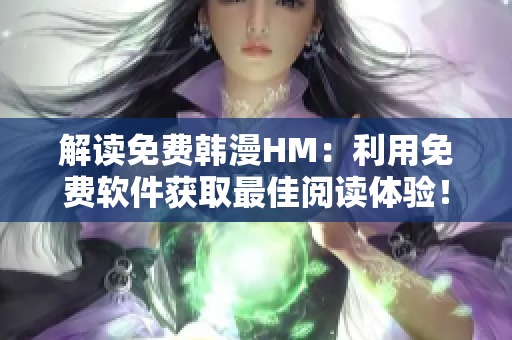 解讀免費(fèi)韓漫HM：利用免費(fèi)軟件獲取最佳閱讀體驗(yàn)！