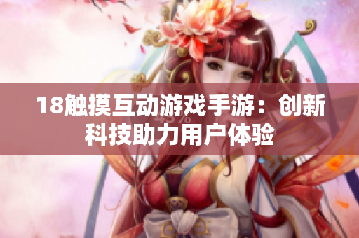18觸摸互動游戲手游：創(chuàng)新科技助力用戶體驗