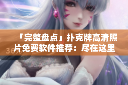 「完整盤點(diǎn)」撲克牌高清照片免費(fèi)軟件推薦：盡在這里！