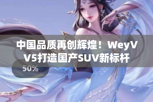 中國(guó)品質(zhì)再創(chuàng)輝煌！WeyVV5打造國(guó)產(chǎn)SUV新標(biāo)桿