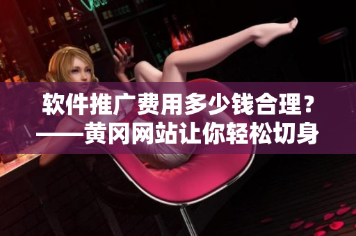 軟件推廣費用多少錢合理？——黃岡網(wǎng)站讓你輕松切身體驗