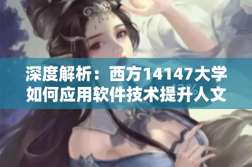深度解析：西方14147大學(xué)如何應(yīng)用軟件技術(shù)提升人文藝術(shù)水平
