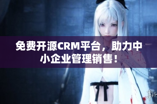 免費(fèi)開源CRM平臺(tái)，助力中小企業(yè)管理銷售！