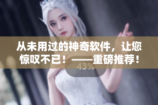從未用過(guò)的神奇軟件，讓您驚嘆不已！——重磅推薦！