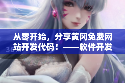 從零開始，分享黃岡免費網(wǎng)站開發(fā)代碼！——軟件開發(fā)者必備！