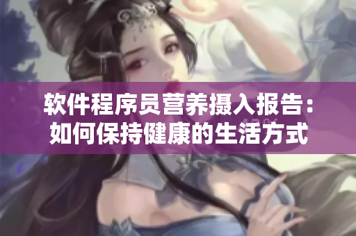 軟件程序員營(yíng)養(yǎng)攝入報(bào)告：如何保持健康的生活方式