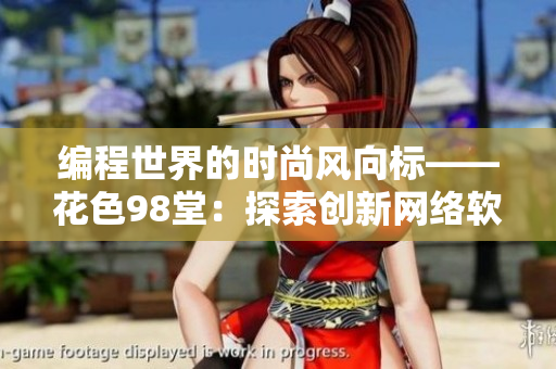 編程世界的時尚風(fēng)向標(biāo)——花色98堂：探索創(chuàng)新網(wǎng)絡(luò)軟件理念