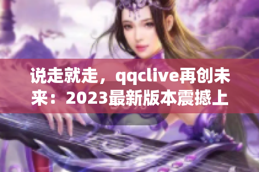 說走就走，qqclive再創(chuàng)未來：2023最新版本震撼上線