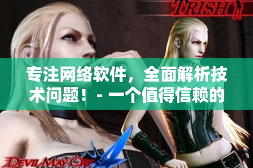 專注網(wǎng)絡(luò)軟件，全面解析技術(shù)問題！- 一個(gè)值得信賴的軟件門戶網(wǎng)站