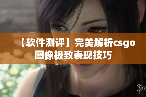 【軟件測評】完美解析csgo圖像極致表現技巧