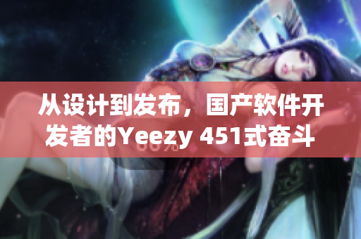 從設計到發(fā)布，國產(chǎn)軟件開發(fā)者的Yeezy 451式奮斗史