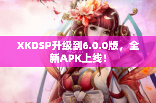 XKDSP升級到6.0.0版，全新APK上線！