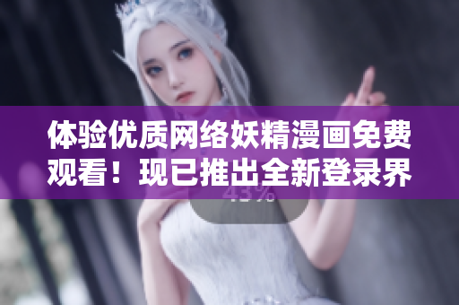 體驗優(yōu)質網絡妖精漫畫免費觀看！現已推出全新登錄界面，立即暢享無限精彩！