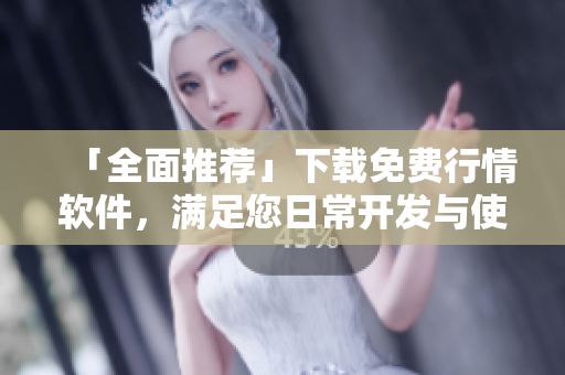 「全面推薦」下載免費(fèi)行情軟件，滿(mǎn)足您日常開(kāi)發(fā)與使用需求！