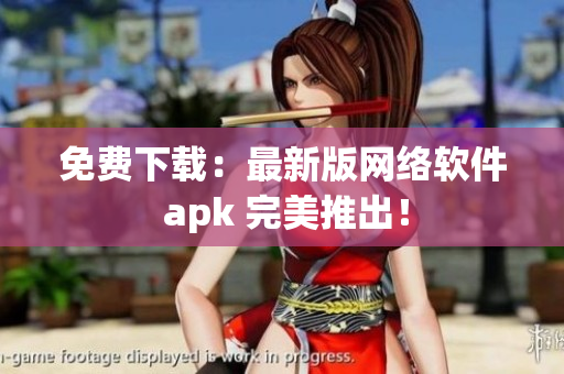 免費(fèi)下載：最新版網(wǎng)絡(luò)軟件 apk 完美推出！