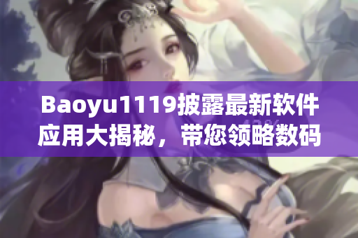 Baoyu1119披露最新軟件應(yīng)用大揭秘，帶您領(lǐng)略數(shù)碼世界新風貌！
