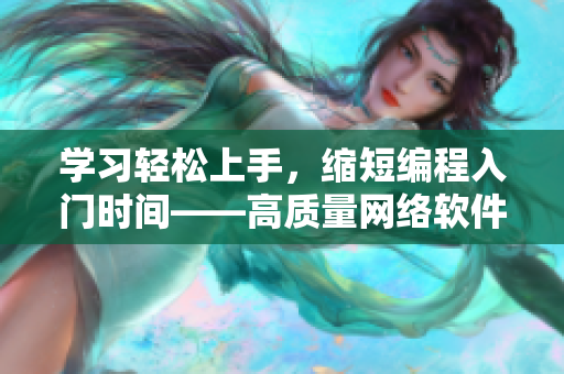 學(xué)習(xí)輕松上手，縮短編程入門時間——高質(zhì)量網(wǎng)絡(luò)軟件開發(fā)視頻指南演示