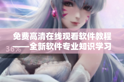免費(fèi)高清在線觀看軟件教程——全新軟件專業(yè)知識(shí)學(xué)習(xí)網(wǎng)站！