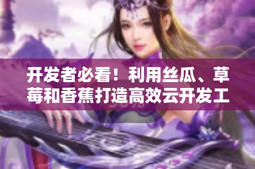 開發(fā)者必看！利用絲瓜、草莓和香蕉打造高效云開發(fā)工具