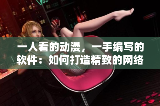 一人看的動(dòng)漫，一手編寫的軟件：如何打造精致的網(wǎng)絡(luò)應(yīng)用
