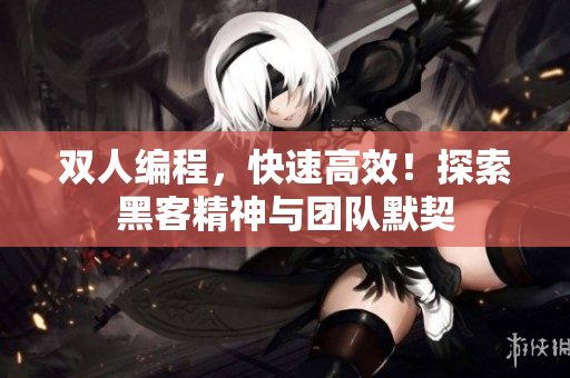 雙人編程，快速高效！探索黑客精神與團隊默契