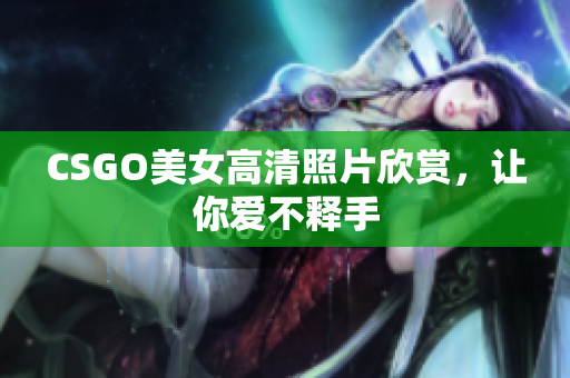 CSGO美女高清照片欣賞，讓你愛不釋手