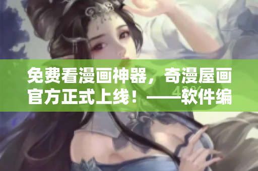 免費(fèi)看漫畫神器，奇漫屋畫官方正式上線！——軟件編輯分享