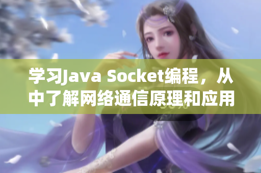 學習Java Socket編程，從中了解網絡通信原理和應用！