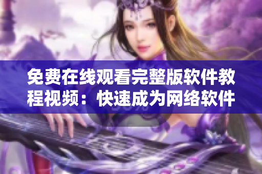 免費在線觀看完整版軟件教程視頻：快速成為網絡軟件開發(fā)硬漢