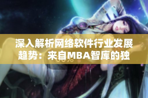 深入解析網(wǎng)絡(luò)軟件行業(yè)發(fā)展趨勢(shì)：來(lái)自MBA智庫(kù)的獨(dú)家觀點(diǎn)