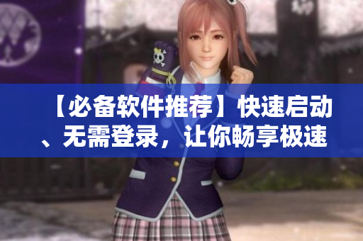 【必備軟件推薦】快速啟動、無需登錄，讓你暢享極速體驗