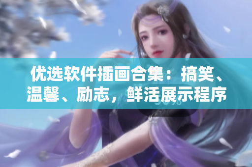 優(yōu)選軟件插畫合集：搞笑、溫馨、勵志，鮮活展示程序員生活的點點滴滴